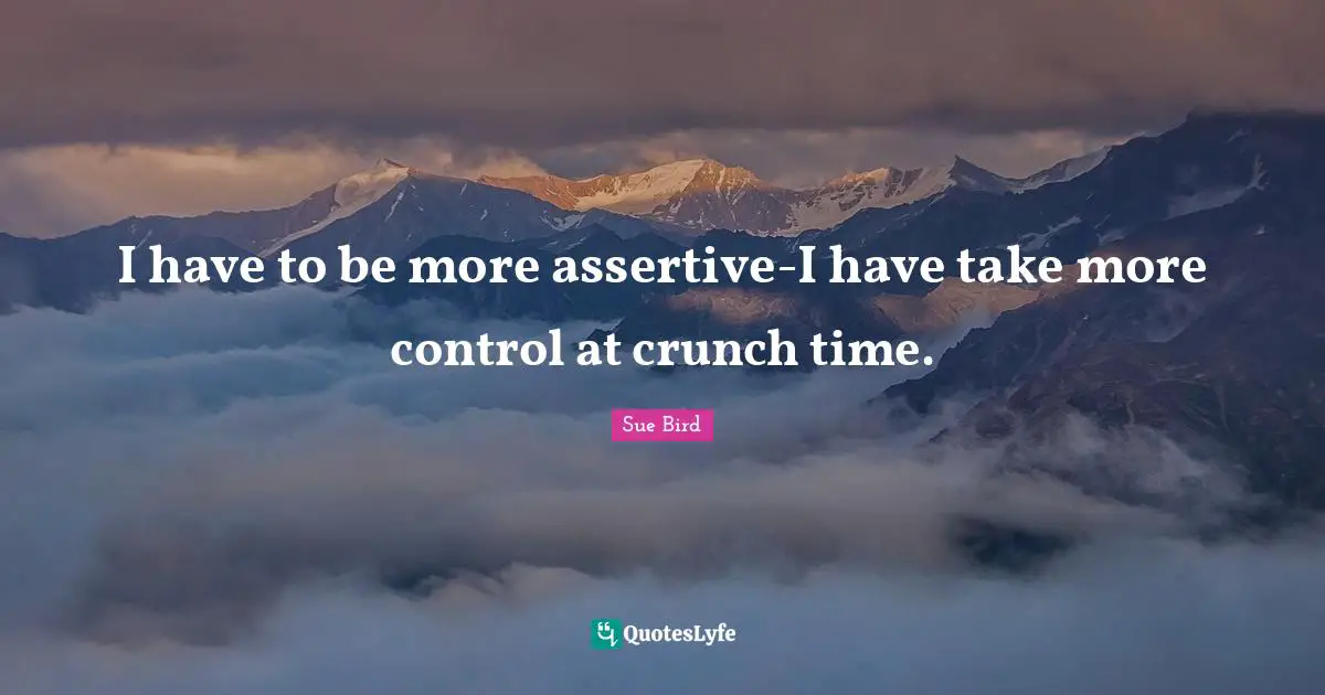 Be Assertive Quotes: "I have to be more assertive-I have take more control at crunch time."