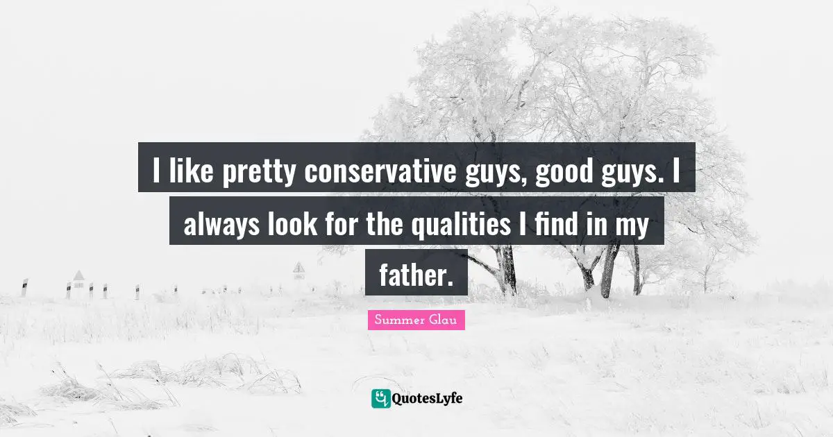 I like pretty conservative guys, good guys. I always look for the qualities I find in my father.