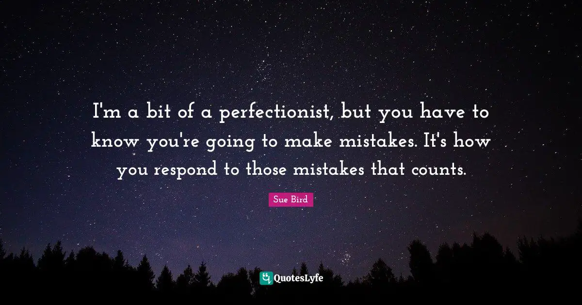 Perfectionist Quotes: "I'm a bit of a perfectionist, but you have to know you're going to make mistakes. It's how you respond to those mistakes that counts."