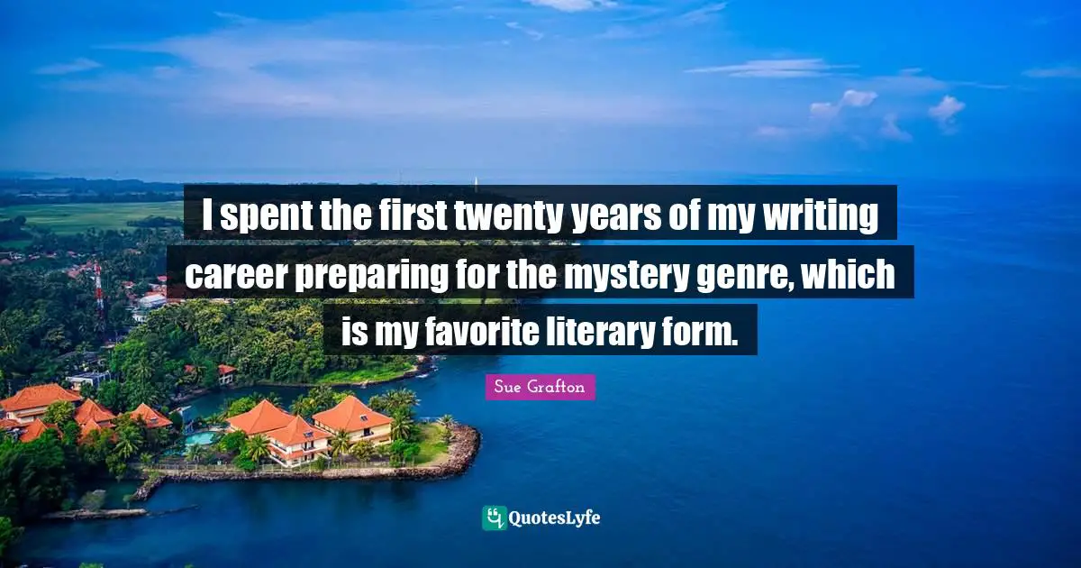 Sue Grafton Quotes: "I spent the first twenty years of my writing career preparing for the mystery genre, which is my favorite literary form."