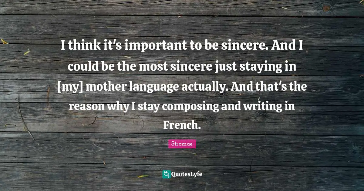 Sincere Quotes: "I think it's important to be sincere. And I could be the most sincere just staying in [my] mother language actually. And that's the reason why I stay composing and writing in French."