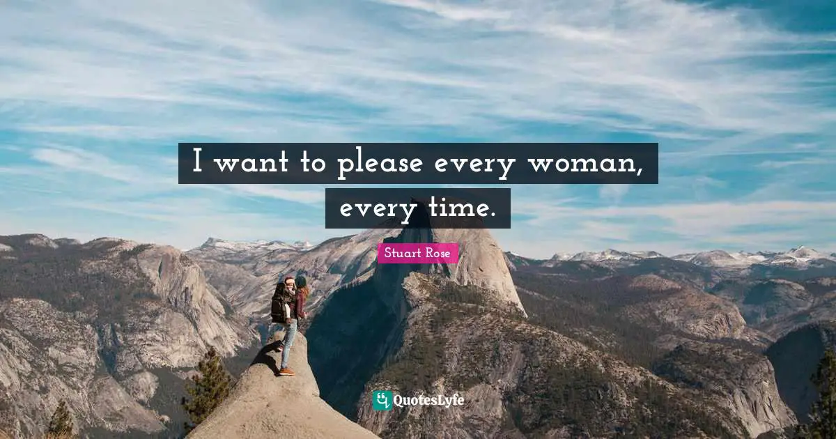 I want to please every woman, every time.
