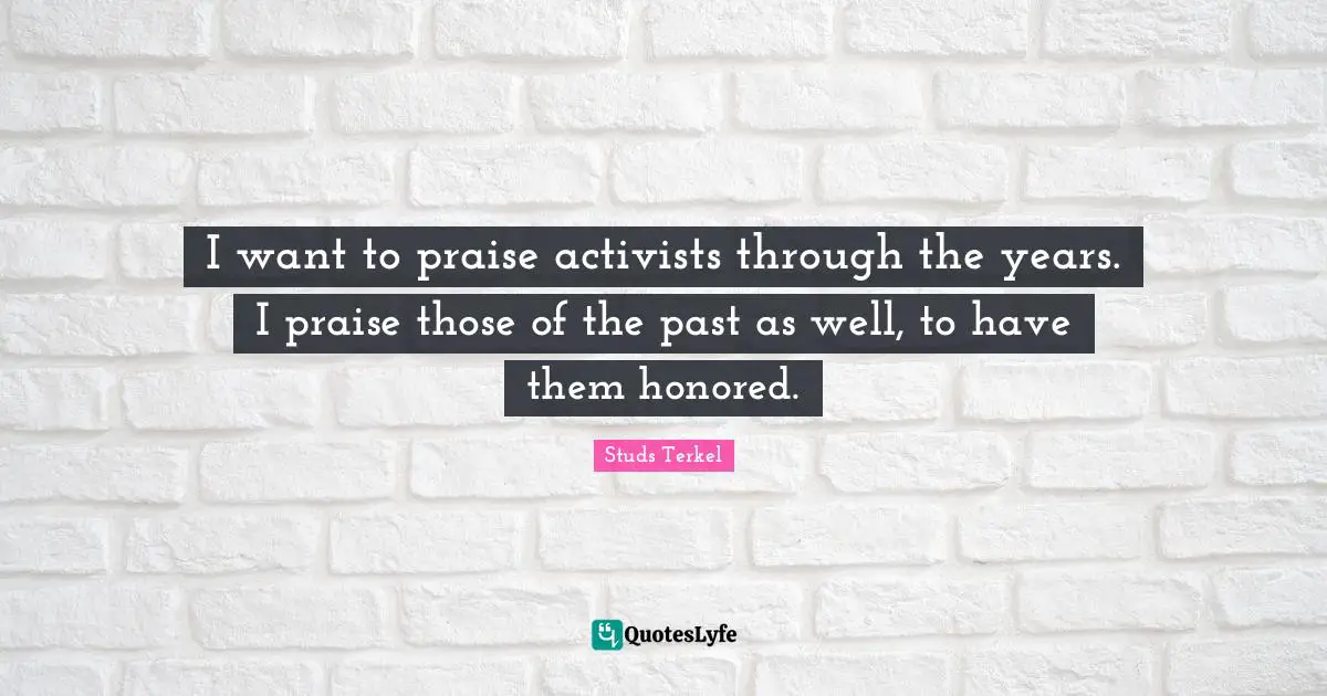 I want to praise activists through the years. I praise those of the past as well, to have them honored.