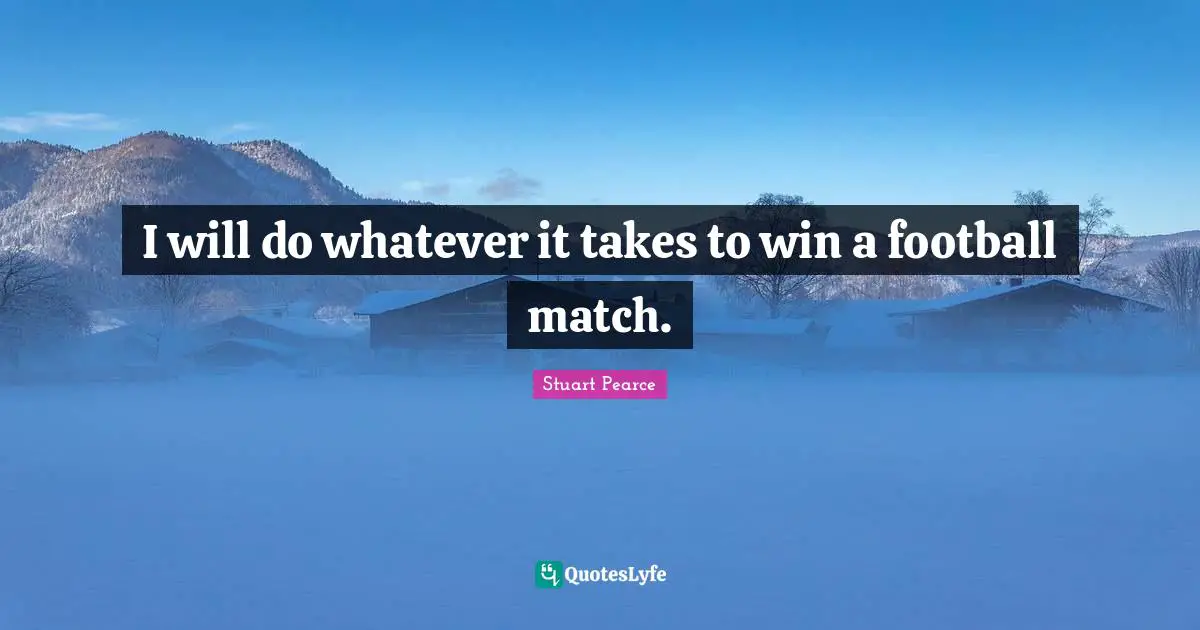 Whatever It Takes Quotes: "I will do whatever it takes to win a football match."