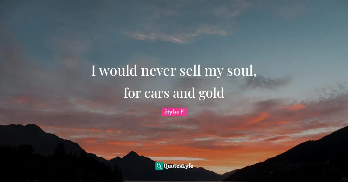 I would never sell my soul, for cars and gold