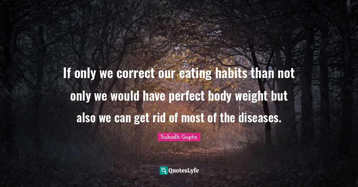 Subodh Gupta Quotes: "If only we correct our eating habits than not only we would have perfect body weight but also we can get rid of most of the diseases."