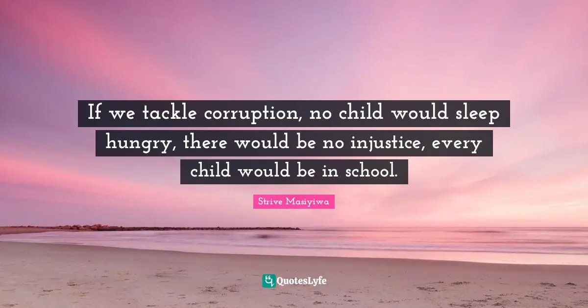 If we tackle corruption, no child would sleep hungry, there would be no injustice, every child would be in school.