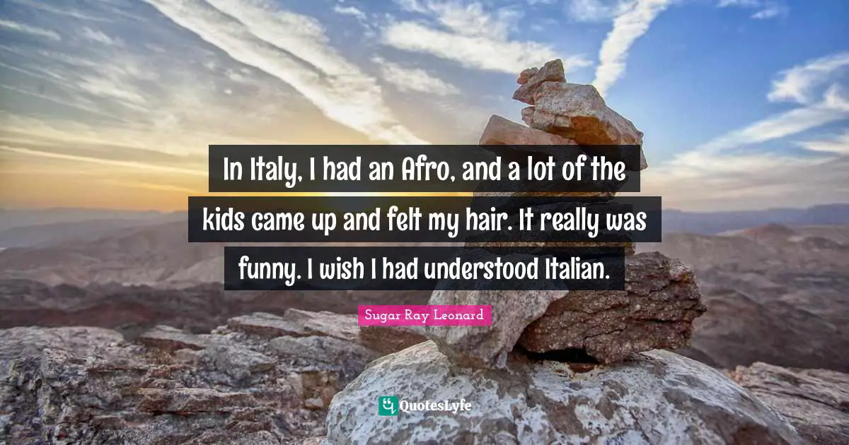 In Italy, I had an Afro, and a lot of the kids came up and felt my hair. It really was funny. I wish I had understood Italian.
