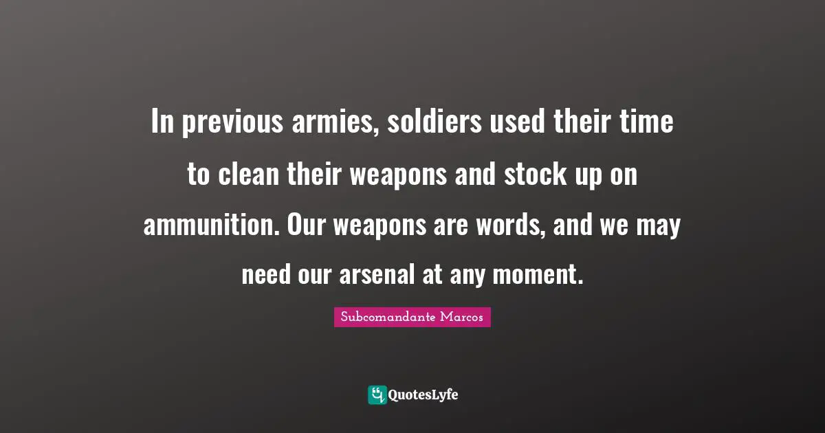 In previous armies, soldiers used their time to clean their weapons and stock up on ammunition. Our weapons are words, and we may need our arsenal at any moment.