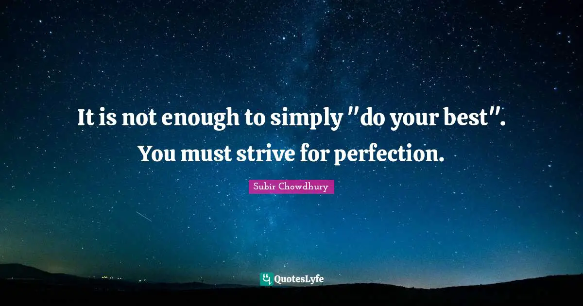 It is not enough to simply "do your best". You must strive for perfection.