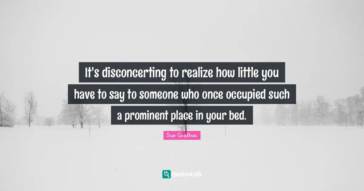 It's disconcerting to realize how little you have to say to someone who once occupied such a prominent place in your bed.