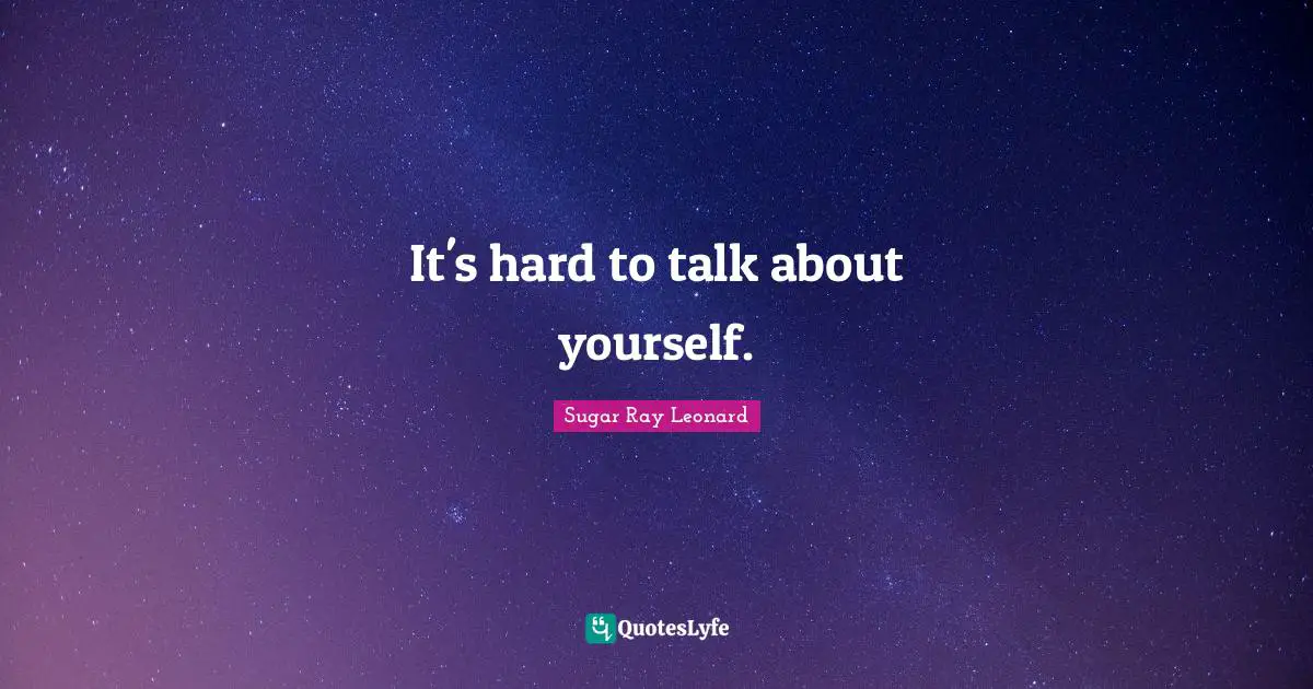 It's hard to talk about yourself.