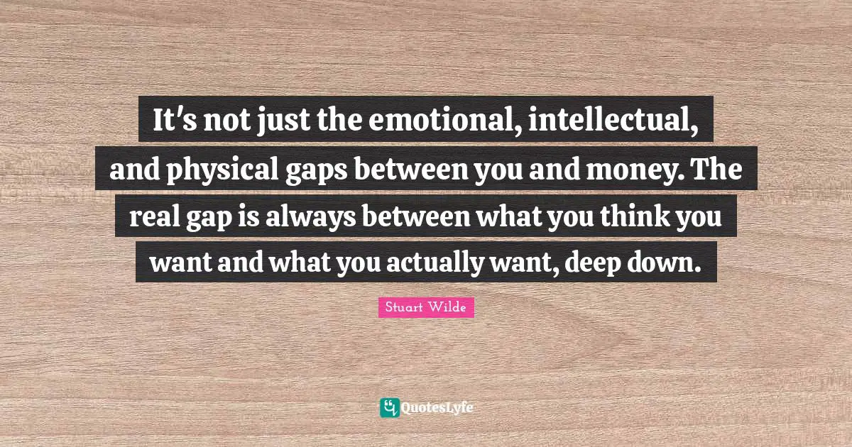 It's not just the emotional, intellectual, and physical gaps between you and money. The real gap is always between what you think you want and what you actually want, deep down.