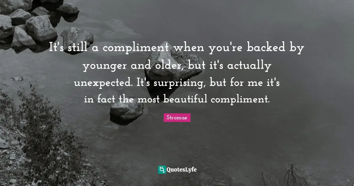 Surprising Quotes: "It's still a compliment when you're backed by younger and older, but it's actually unexpected. It's surprising, but for me it's in fact the most beautiful compliment."
