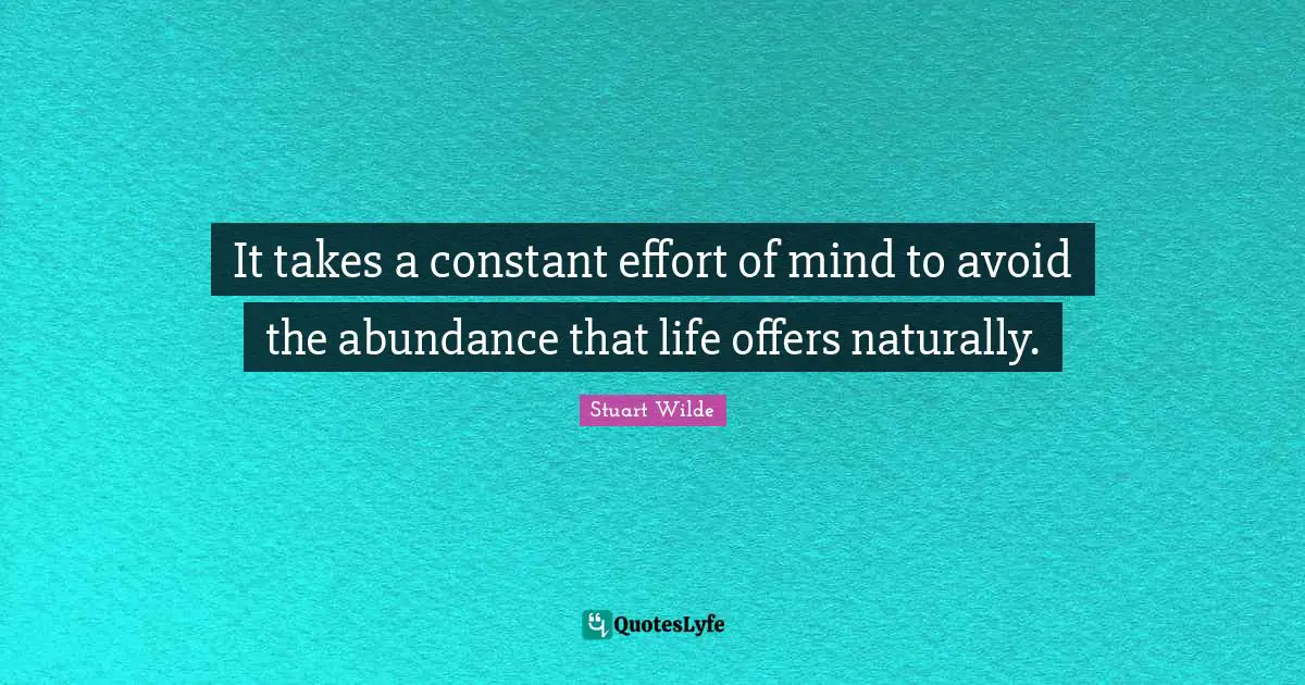 It takes a constant effort of mind to avoid the abundance that life offers naturally.