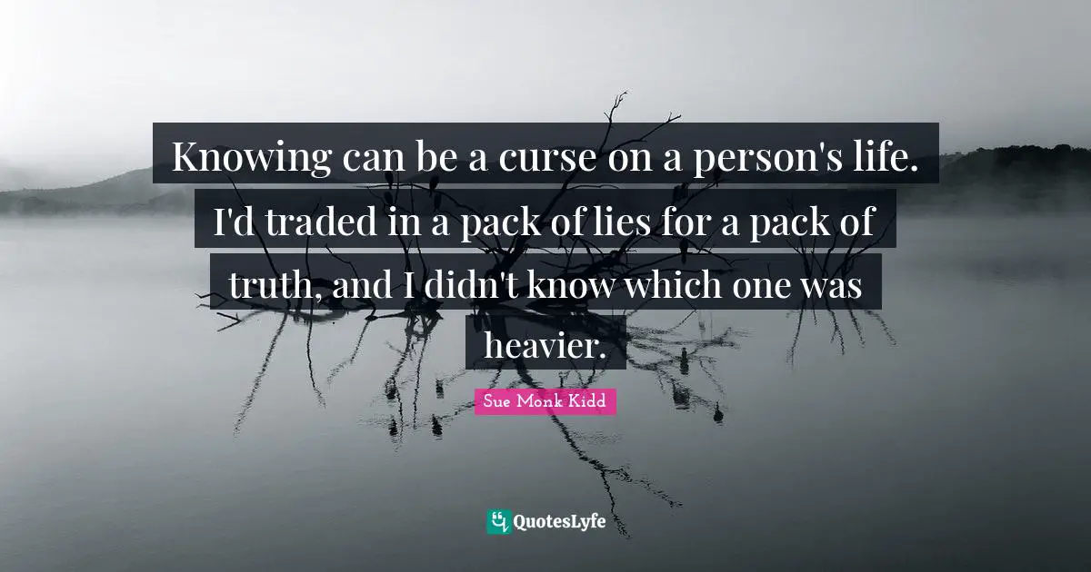 Knowing can be a curse on a person's life. I'd traded in a pack of lies for a pack of truth, and I didn't know which one was heavier.