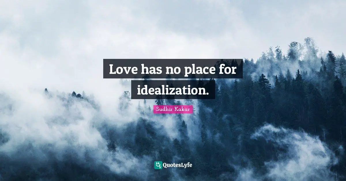 Love has no place for idealization.