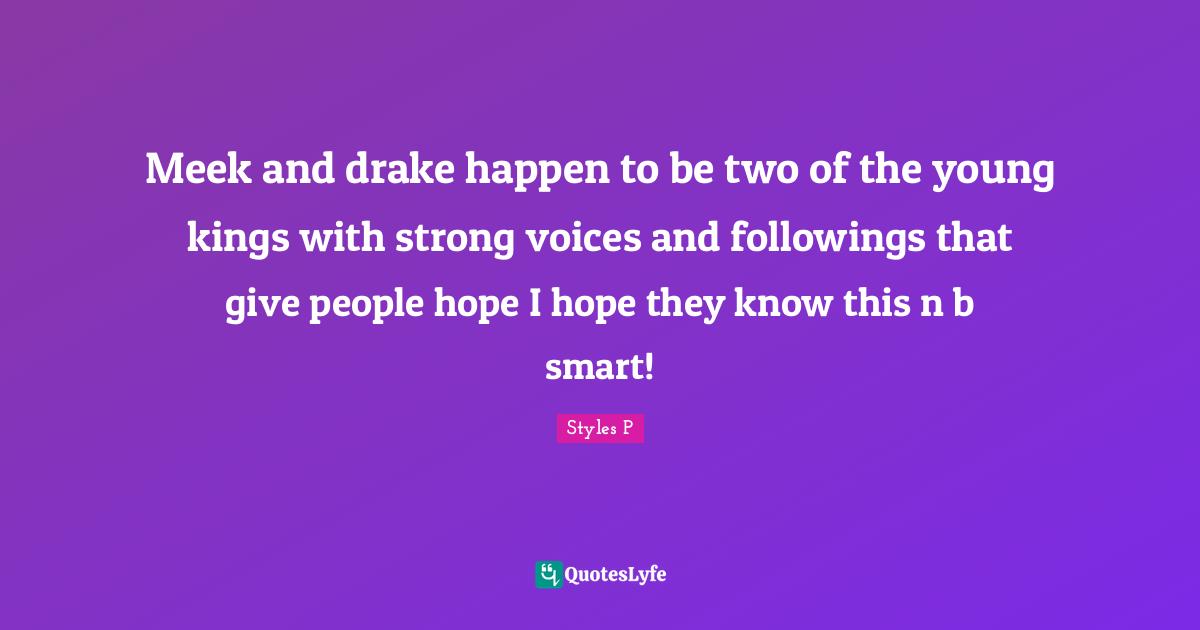 Meek Quotes: "Meek and drake happen to be two of the young kings with strong voices and followings that give people hope I hope they know this n b smart!"