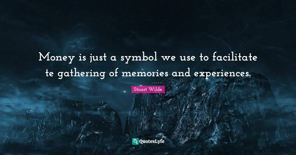 Facilitate Quotes: "Money is just a symbol we use to facilitate te gathering of memories and experiences."