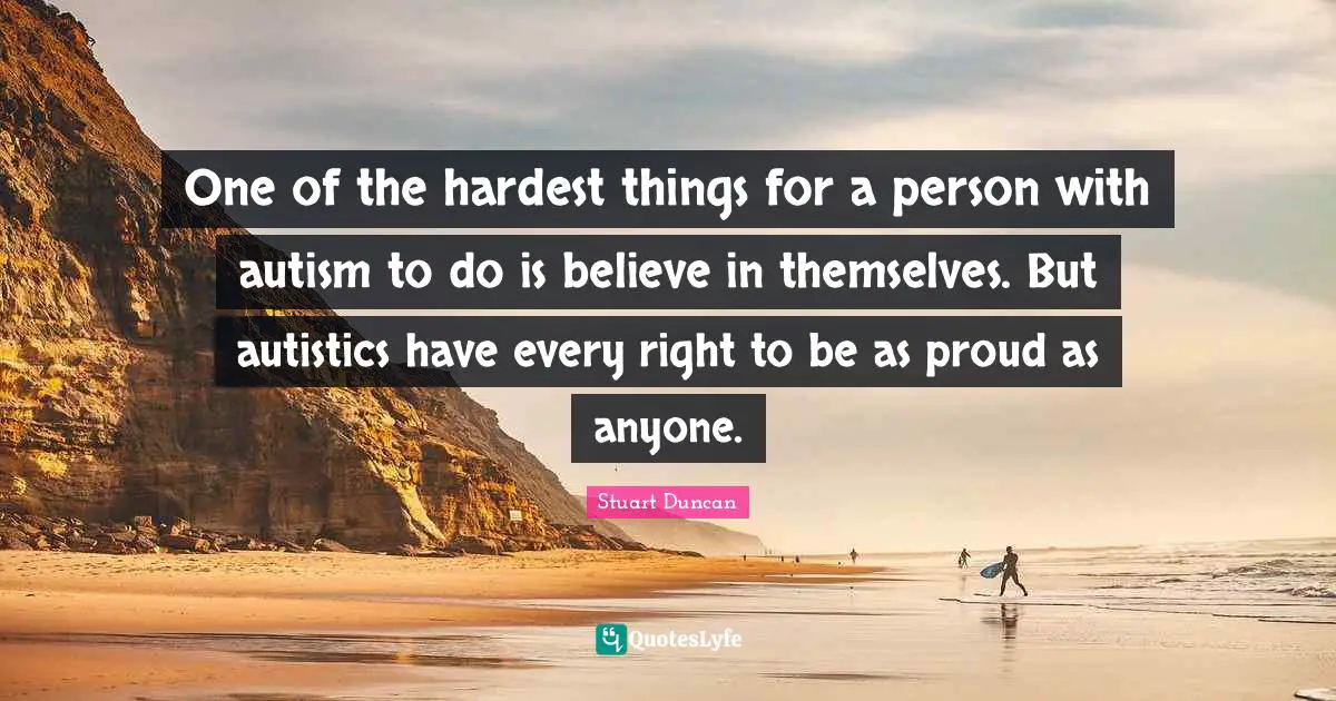 One of the hardest things for a person with autism to do is believe in themselves. But autistics have every right to be as proud as anyone.