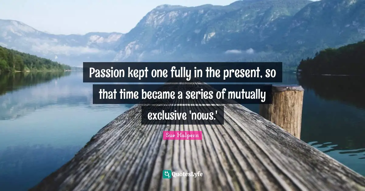 Series Quotes: "Passion kept one fully in the present, so that time became a series of mutually exclusive 'nows.'"