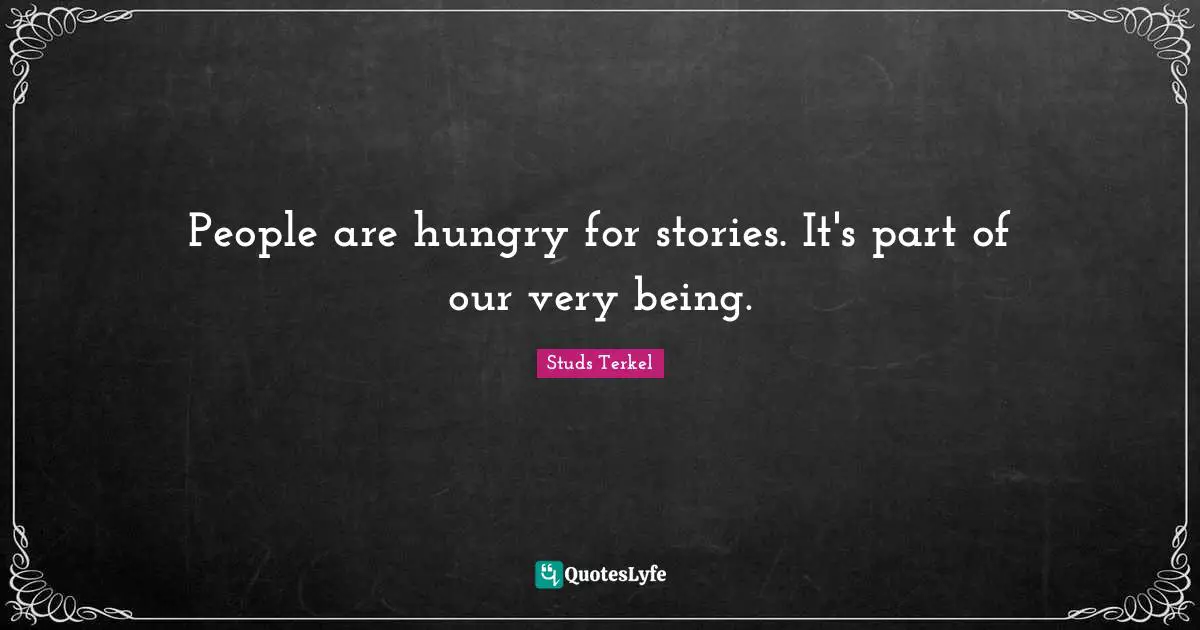 People are hungry for stories. It's part of our very being.