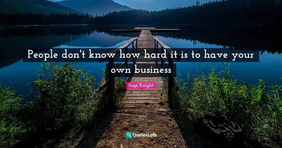 Your Own Quotes: "People don't know how hard it is to have your own business"
