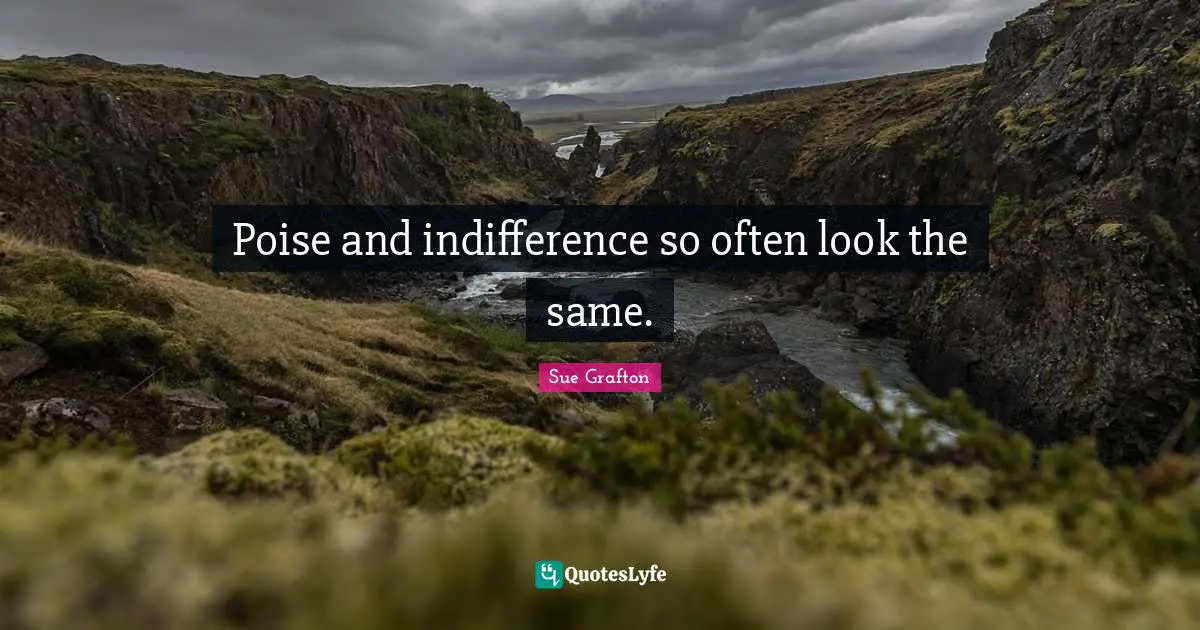 Sue Grafton Quotes: "Poise and indifference so often look the same."
