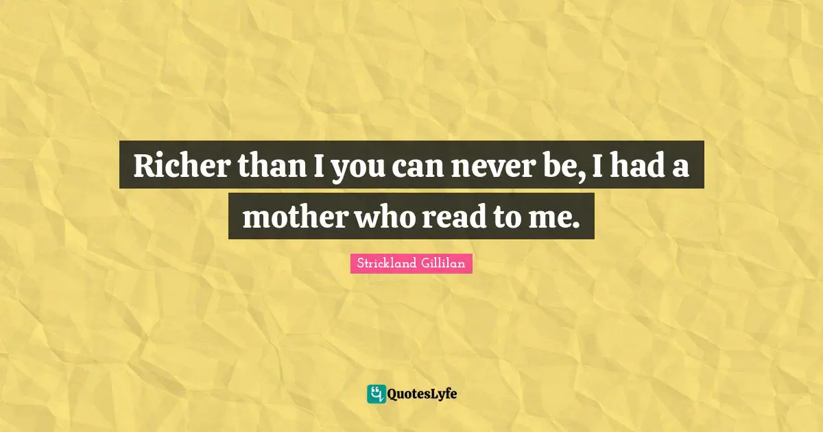 Richer than I you can never be, I had a mother who read to me.