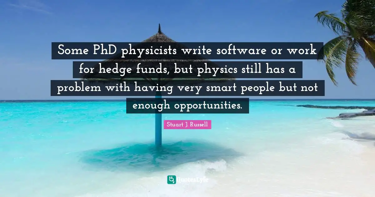 Very Smart Quotes: "Some PhD physicists write software or work for hedge funds, but physics still has a problem with having very smart people but not enough opportunities."