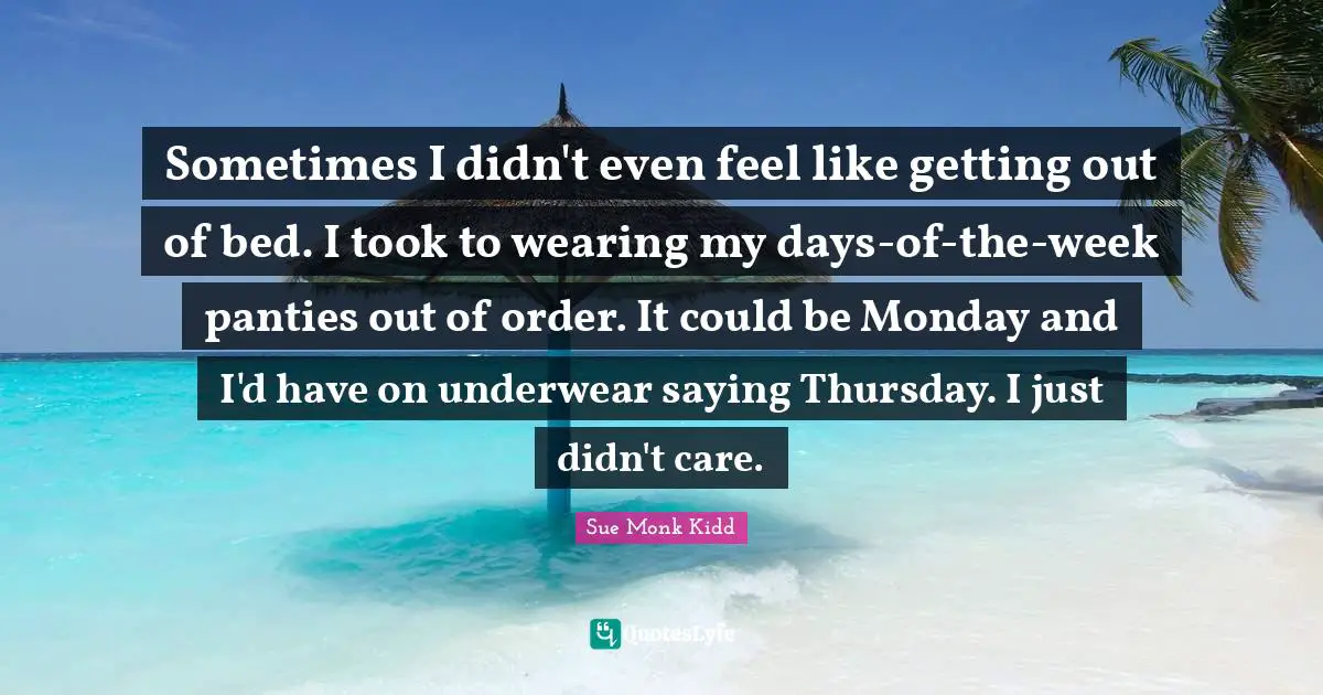 Underwear Quotes: "Sometimes I didn't even feel like getting out of bed. I took to wearing my days-of-the-week panties out of order. It could be Monday and I'd have on underwear saying Thursday. I just didn't care."