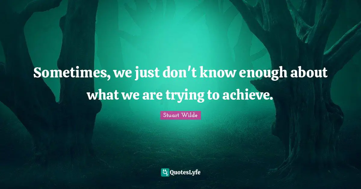 Sometimes, we just don't know enough about what we are trying to achieve.