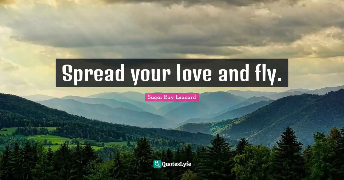 Spread your love and fly.