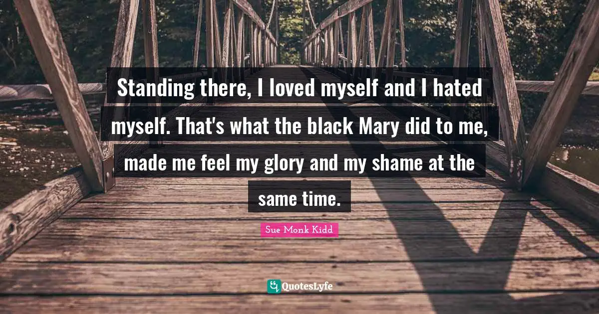 Standing There Quotes: "Standing there, I loved myself and I hated myself. That's what the black Mary did to me, made me feel my glory and my shame at the same time."