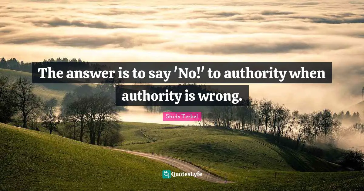 The answer is to say 'No!' to authority when authority is wrong.