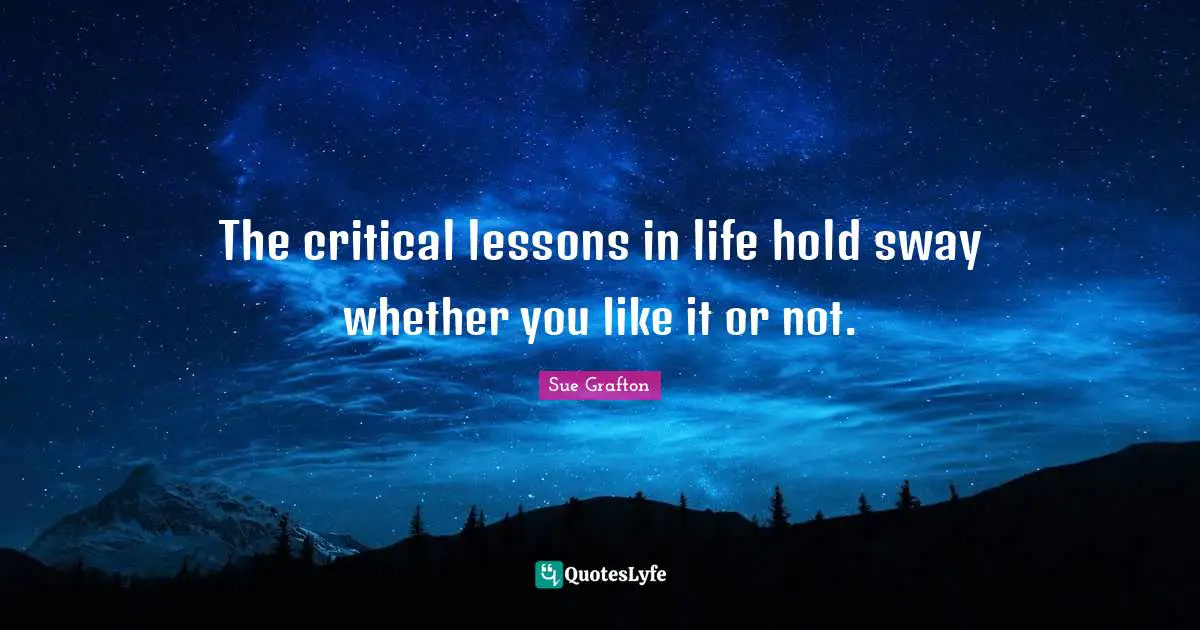 The critical lessons in life hold sway whether you like it or not.