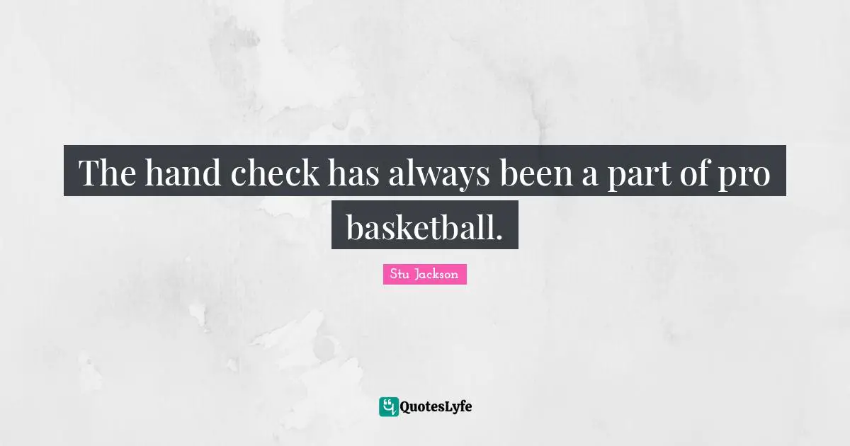 Stu Jackson Quotes: "The hand check has always been a part of pro basketball."
