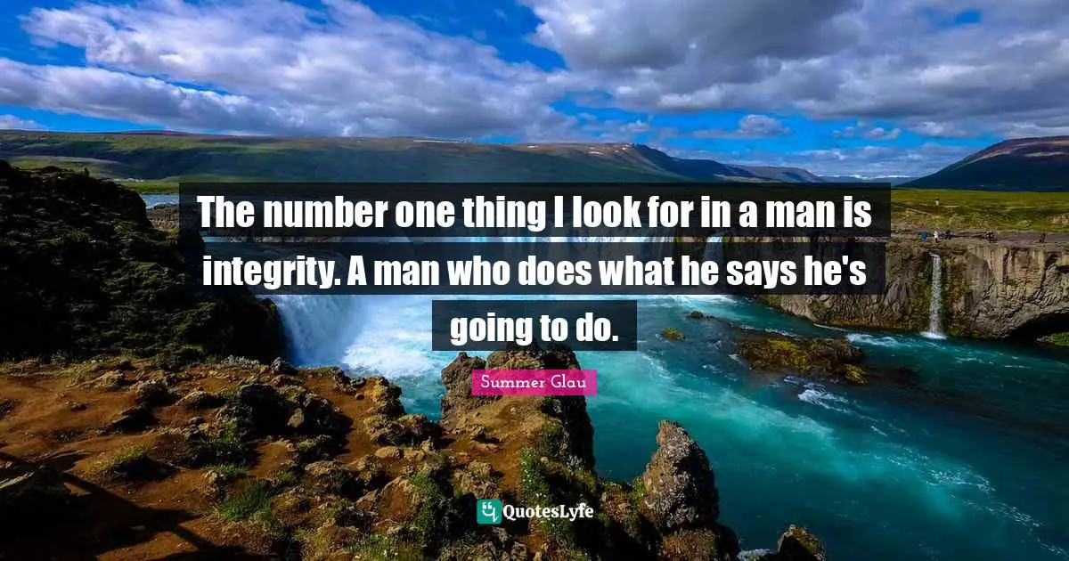The number one thing I look for in a man is integrity. A man who does what he says he's going to do.
