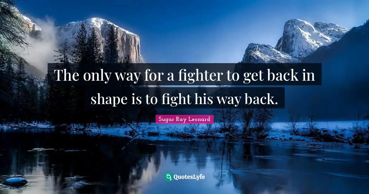 The only way for a fighter to get back in shape is to fight his way back.