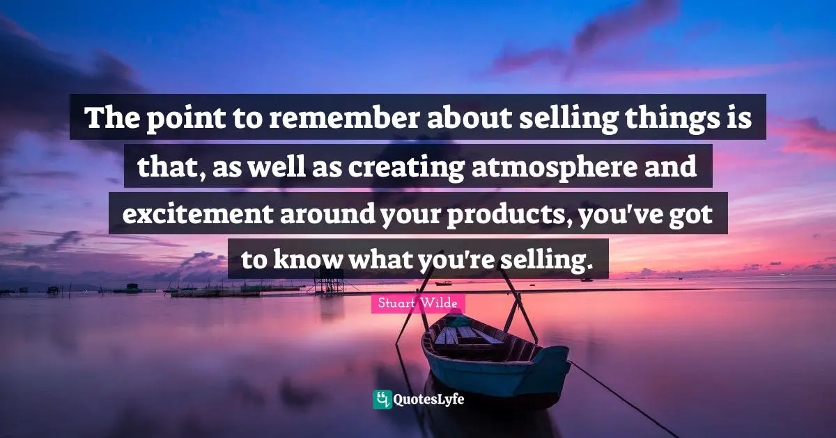 The point to remember about selling things is that, as well as creating atmosphere and excitement around your products, you've got to know what you're selling.