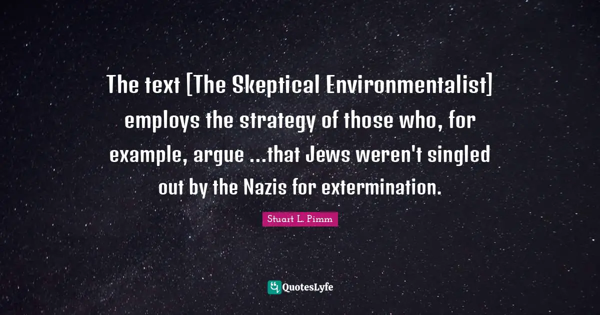 The text [The Skeptical Environmentalist] employs the strategy of those who, for example, argue ...that Jews weren't singled out by the Nazis for extermination.