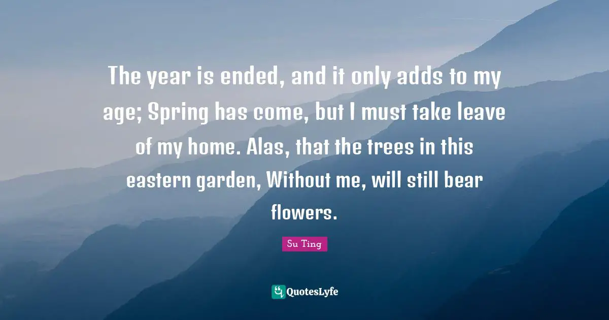 The year is ended, and it only adds to my age; Spring has come, but I must take leave of my home. Alas, that the trees in this eastern garden, Without me, will still bear flowers.