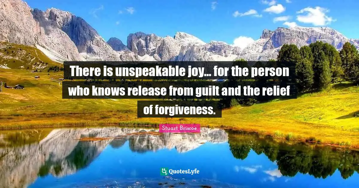 There is unspeakable joy... for the person who knows release from guilt and the relief of forgiveness.
