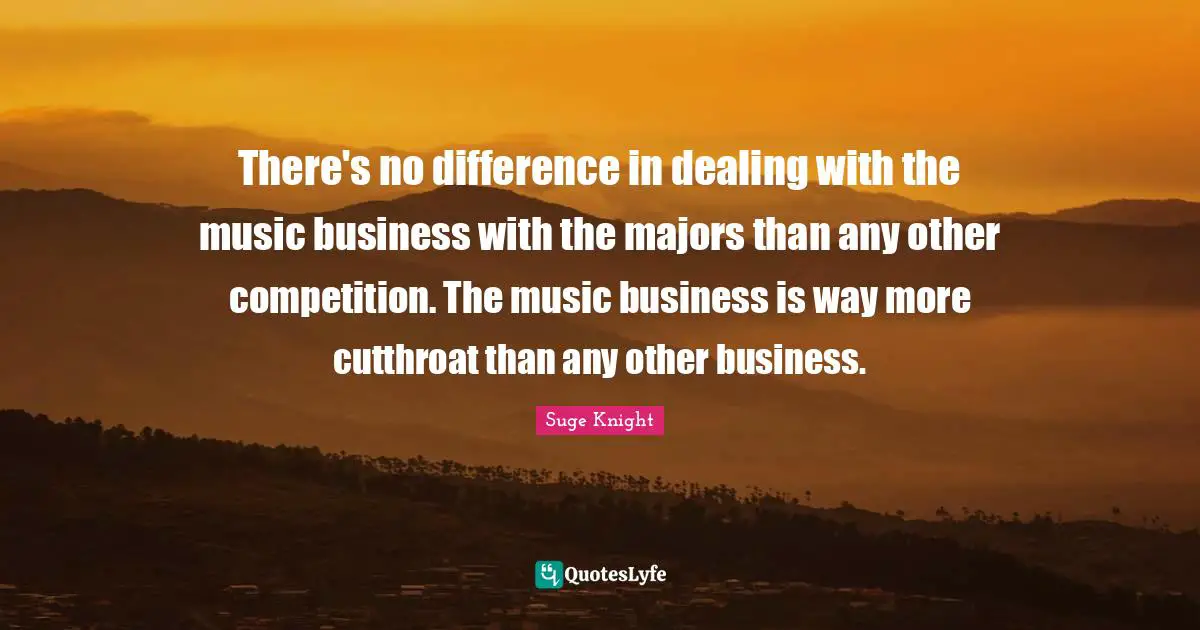 Majors Quotes: "There's no difference in dealing with the music business with the majors than any other competition. The music business is way more cutthroat than any other business."