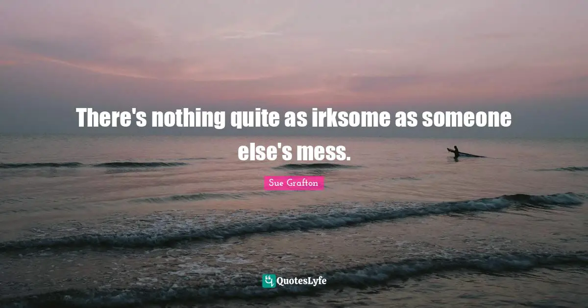 There's nothing quite as irksome as someone else's mess.