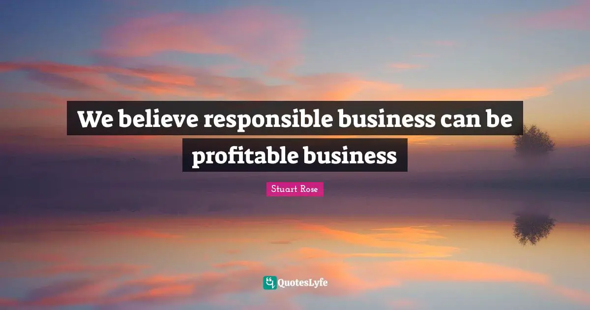 We believe responsible business can be profitable business