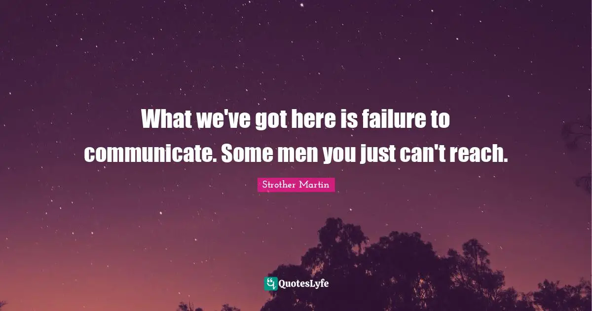 What we've got here is failure to communicate. Some men you just can't reach.
