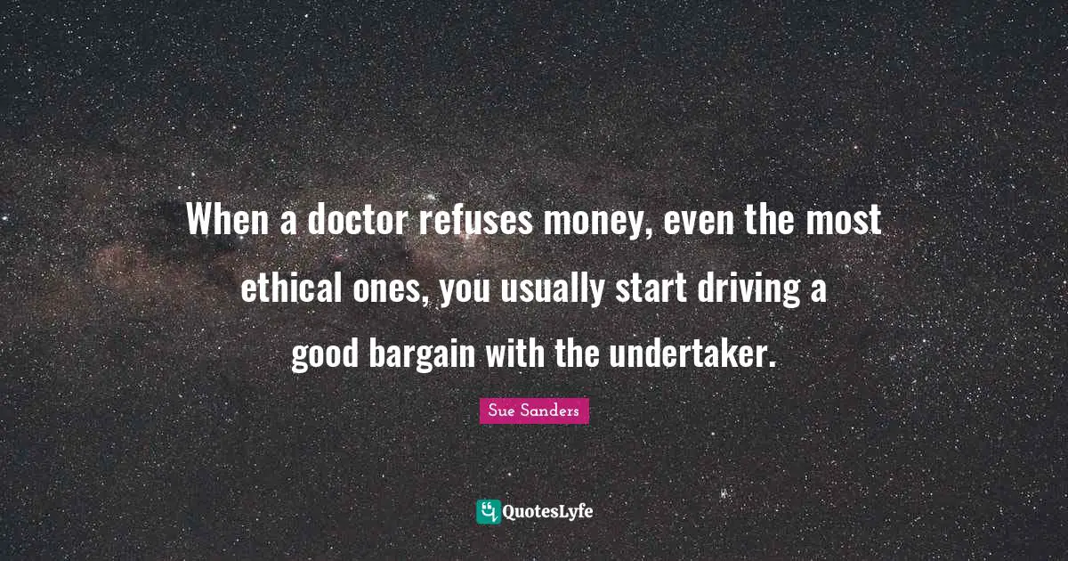 Undertaker Quotes: "When a doctor refuses money, even the most ethical ones, you usually start driving a good bargain with the undertaker."