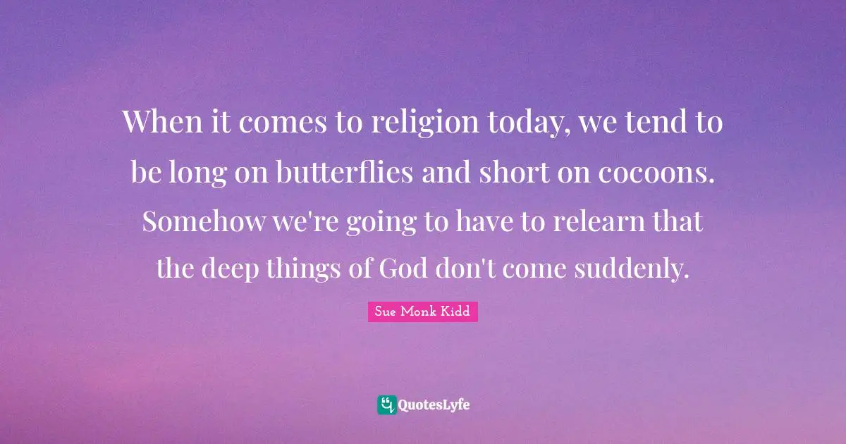 When it comes to religion today, we tend to be long on butterflies and short on cocoons. Somehow we're going to have to relearn that the deep things of God don't come suddenly.
