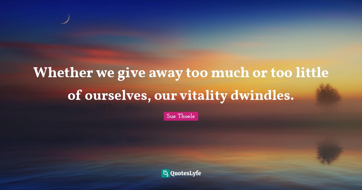 Whether we give away too much or too little of ourselves, our vitality